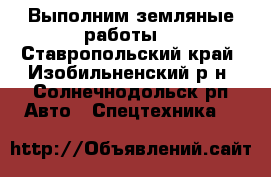  Выполним земляные работы. - Ставропольский край, Изобильненский р-н, Солнечнодольск рп Авто » Спецтехника   